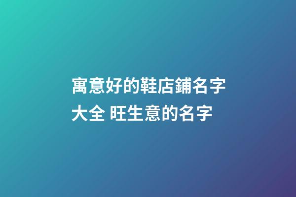 寓意好的鞋店鋪名字大全 旺生意的名字